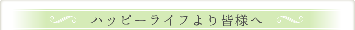 ハッピーライフより皆様へ